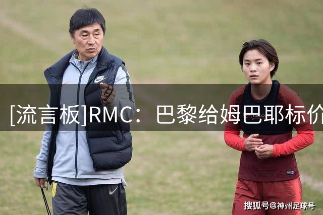 [流言板]RMC：巴黎给姆巴耶标价7000万欧，利物浦在内各方都望而却步